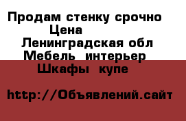 Продам стенку срочно › Цена ­ 2 000 - Ленинградская обл. Мебель, интерьер » Шкафы, купе   